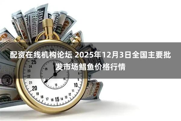 配资在线机构论坛 2025年12月3日全国主要批发市场鲳鱼价格行情