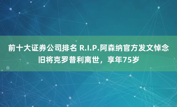 前十大证券公司排名 R.I.P.阿森纳官方发文悼念旧将克罗普利离世，享年75岁