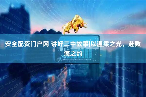安全配资门户网 讲好二中故事|以温柔之光,赴数海之约