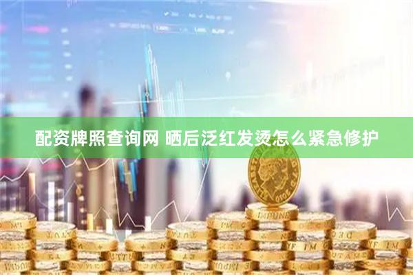 配资牌照查询网 晒后泛红发烫怎么紧急修护